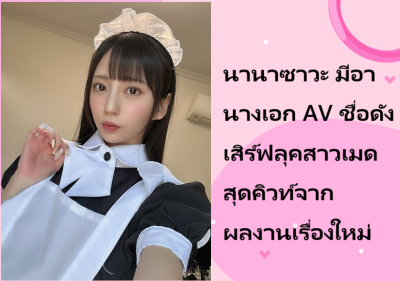 นานาซาวะ มีอา นางเอก AV ชื่อดัง เสิร์ฟลุคสาวเมดสุดคิวท์จากผลงานเรื่องใหม่