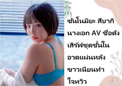 ซันโนมิยะ สึบากิ นางเอก AV ชื่อดัง เสิร์ฟชุดชั้นในอวดแผ่นหลังขาวเนียนทำใจหวิว