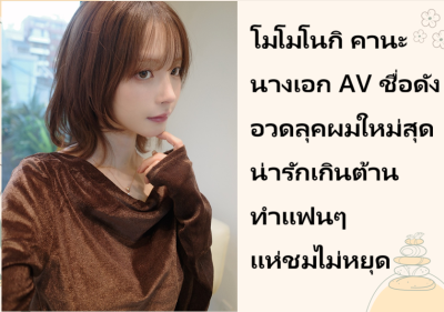 โมโมโนกิ คานะ นางเอก AV ชื่อดัง อวดลุคผมใหม่สุดน่ารักเกินต้าน ทำแฟนๆ แห่ชมไม่หยุด