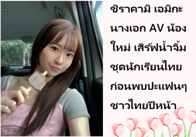 ชิราคามิ เอมิกะ นางเอก AV น้องใหม่ เสิร์ฟน้ำจิ้มชุดนักเรียนไทย ก่อนพบปะแฟนๆ ชาวไทยปีหน้า