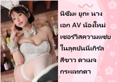 นีซึมะ ยูกะ นางเอก AV น้องใหม่ เซอร์วิสความแซ่บในลุคบันนี่เกิร์ลสีขาว ดาเมจกระแทกตา