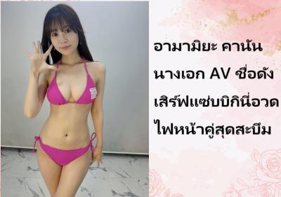 อามามิยะ คานัน นางเอก AV ชื่อดัง เสิร์ฟแซ่บบิกินี่อวดไฟหน้าคู่สุดสะบึม