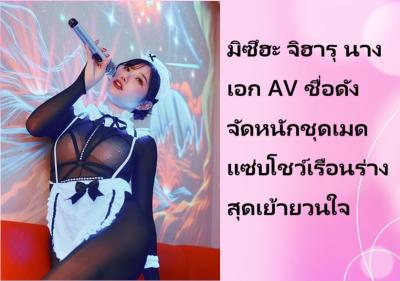 มิซึฮะ จิฮารุ นางเอก AV ชื่อดัง จัดหนักชุดเมดแซ่บโชว์เรือนร่างสุดเย้ายวนใจ