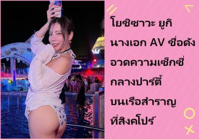 โยชิซาวะ ยูกิ นางเอก AV ชื่อดัง อวดความเซ็กซี่กลางปาร์ตี้บนเรือสำราญที่สิงคโปร์