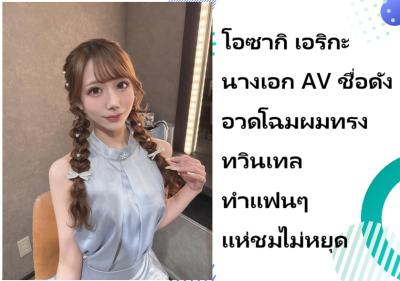 โอซากิ เอริกะ นางเอก AV ชื่อดัง อวดโฉมผมทรงทวินเทล ทำแฟนๆ แห่ชมไม่หยุด