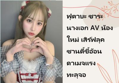 ฟุตาบะ ซาระ นางเอก AV น้องใหม่ เสิร์ฟลุคซานตี้ขี้อ้อน ดาเมจแรงทะลุจอ