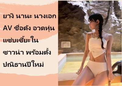 ยางิ นานะ นางเอก AV ชื่อดัง อวดหุ่นแซ่บเซี๊ยะในซาวน่า พร้อมตั้งปณิธานปีใหม่