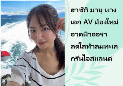 ฮาซึกิ มายุ นางเอก AV น้องใหม่ อวดผิวออร่าสดใสท้าลมทะเลกรีนไอส์แลนด์