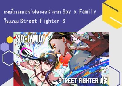 เผยโฉมยอร์ ฟอเจอร์ จาก Spy x Family ในเกม Street Fighter 6