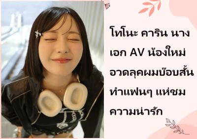 โทโนะ คาริน นางเอก AV น้องใหม่ อวดลุคผมบ๊อบสั้น ทำแฟนๆ แห่ชมความน่ารัก