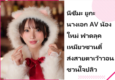 นีซึมะ ยูกะ นางเอก AV น้องใหม่ ฟาดลุคเหมียวซานตี้ ส่งสายตาเว้าวอนชวนใจปลิว