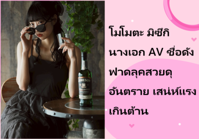 โมโมตะ มิซึกิ นางเอก AV ชื่อดัง ฟาดลุคสวยดุอันตราย เสน่ห์แรงเกินต้าน