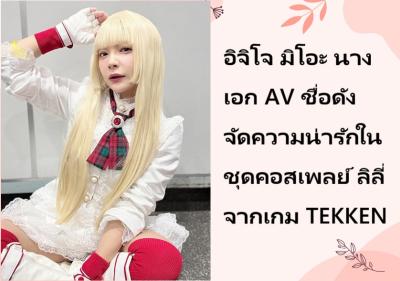 อิจิโจ มิโอะ นางเอก AV ชื่อดัง จัดความน่ารักในชุดคอสเพลย์ ลิลี่ จากเกม TEKKEN