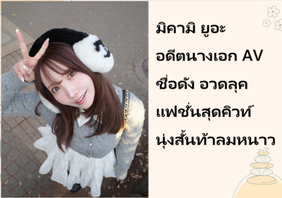มิคามิ ยูอะ อดีตนางเอก AV ชื่อดัง อวดลุคแฟชั่นสุดคิวท์ นุ่งสั้นท้าลมหนาว