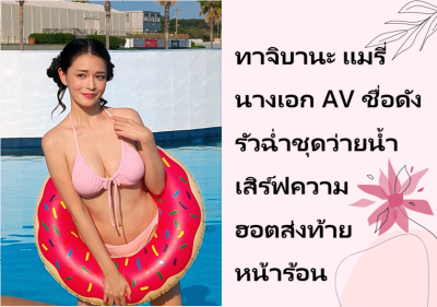ทาจิบานะ แมรี่ นางเอก AV ชื่อดัง รัวฉ่ำชุดว่ายน้ำเสิร์ฟความฮอตส่งท้ายหน้าร้อน