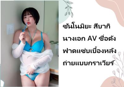 ซันโนมิยะ สึบากิ นางเอก AV ชื่อดัง ฟาดแซ่บเบื้องหลังถ่ายแบบกราเวียร์