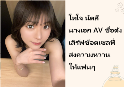 โทโจ นัตสึ นางเอก AV ชื่อดัง เสิร์ฟช็อตเซลฟี่ส่งความหวานให้แฟนๆ