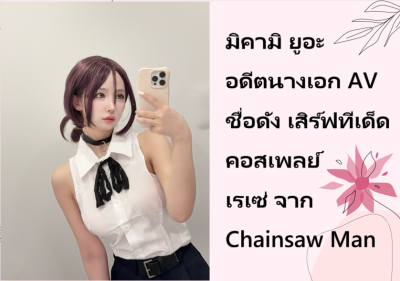 มิคามิ ยูอะ อดีตนางเอก AV ชื่อดัง เสิร์ฟทีเด็ดคอสเพลย์ เรเซ่ จาก Chainsaw Man