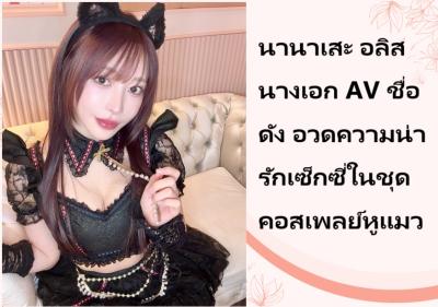 นานาเสะ อลิส นางเอก AV ชื่อดัง อวดความน่ารักเซ็กซี่ในชุดคอสเพลย์หูแมว