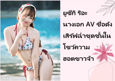 ยูซึกิ ริอะ นางเอก AV ชื่อดัง เสิร์ฟฉ่ำชุดชั้นในโชว์ความฮอตขาวจ้า