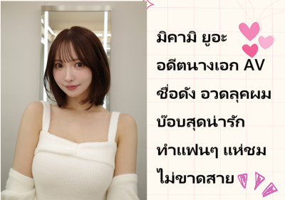 มิคามิ ยูอะ อดีตนางเอก AV ชื่อดัง อวดลุคผมบ๊อบสุดน่ารัก ทำแฟนๆ แห่ชมไม่ขาดสาย