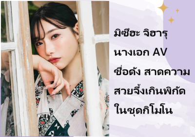 มิซึฮะ จิฮารุ นางเอก AV ชื่อดัง สาดความสวยจึ้งเกินพิกัดในชุดกิโมโน