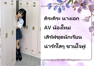 คิระคิระ นางเอก AV น้องใหม่ เสิร์ฟชุดนักเรียนน่ารักใสๆ ชวนใจฟู