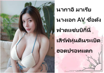 นากาอิ มาเรีย นางเอก AV ชื่อดัง ฟาดแซ่บบิกินี่เสิร์ฟหุ่นดินระเบิดฮอตปรอทแตก