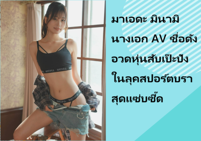 มาเอดะ มินามิ นางเอก AV ชื่อดัง อวดหุ่นสับเป๊ะปังในลุคสปอร์ตบราสุดแซ่บซี๊ด
