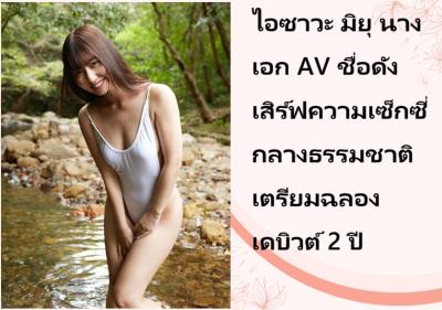 ไอซาวะ มิยุ นางเอก AV ชื่อดัง เสิร์ฟความเซ็กซี่กลางธรรมชาติ เตรียมฉลองเดบิวต์ 2 ปี