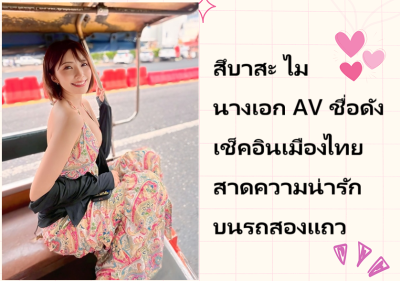 สึบาสะ ไม นางเอก AV ชื่อดัง เช็คอินเมืองไทยสาดความน่ารักบนรถสองแถว
