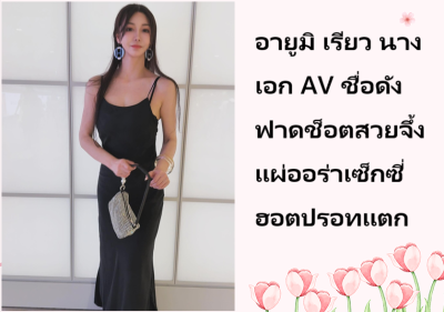 อายูมิ เรียว นางเอก AV ชื่อดัง ฟาดช็อตสวยจึ้งแผ่ออร่าเซ็กซี่ฮอตปรอทแตก
