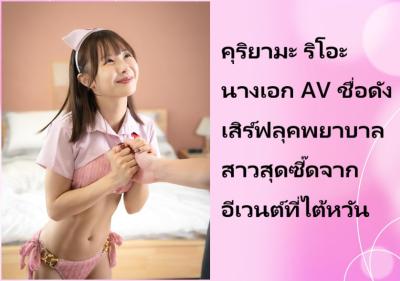 คุริยามะ ริโอะ นางเอก AV ชื่อดัง เสิร์ฟลุคพยาบาลสาวสุดซี๊ดจากอีเวนต์ที่ไต้หวัน