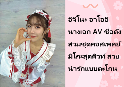 อิจิโนะ อาโออิ นางเอก AV ชื่อดัง สวมชุดคอสเพลย์มิโกะสุดคิวท์ สวยน่ารักแบบตะโกน