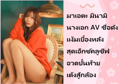 มาเอดะ มินามิ นางเอก AV ชื่อดัง แง้มเบื้องหลังสุดเอ็กซ์คลูซีฟ อวดบั้นท้ายเด้งสู้กล้อง