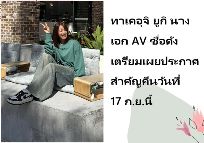 ทาเคอุจิ ยูกิ นางเอก AV ชื่อดัง เตรียมเผยประกาศสำคัญคืนวันที่ 17 ก.ย.นี้