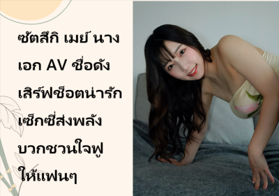 ซัตสึกิ เมย์ นางเอก AV ชื่อดัง เสิร์ฟช็อตน่ารักเซ็กซี่ส่งพลังบวกชวนใจฟูให้แฟนๆ