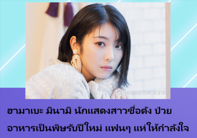 ฮามาเบะ มินามิ นักแสดงสาวชื่อดัง ป่วยอาหารเป็นพิษรับปีใหม่ แฟนๆ แห่ให้กำลังใจ