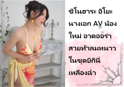ชิโนฮาระ อิโยะ นางเอก AV น้องใหม่ อวดออร่าสวยท้าลมหนาวในชุดบิกินี่เหลืองฉ่ำ