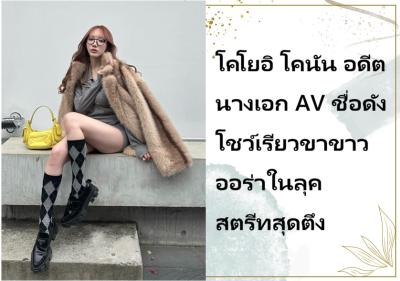 โคโยอิ โคนัน อดีตนางเอก AV ชื่อดัง โชว์เรียวขาขาวออร่าในลุคสตรีทสุดตึง