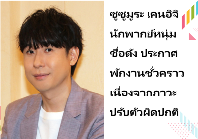 ซูซูมูระ เคนอิจิ นักพากย์หนุ่มชื่อดัง ประกาศพักงานชั่วคราว เนื่องจากภาวะปรับตัวผิดปกติ
