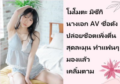 โมโมตะ มิซึกิ นางเอก AV ชื่อดัง ปล่อยช็อตเพิ่งตื่นสุดละมุน ทำแฟนๆ มองแล้วเคลิ้มตาม