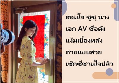 ฮอนโจ ซูซุ นางเอก AV ชื่อดัง แง้มเบื้องหลังถ่ายแบบสวยเซ็กซี่ชวนใจปลิว