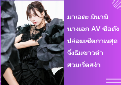 มาเอดะ มินามิ นางเอก AV ชื่อดัง ปล่อยเซ็ตภาพสุดจึ้งธีมขาวดำ สวยเริ่ดสง่า