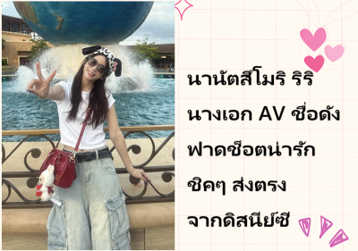 นานัตสึโมริ ริริ นางเอก AV ชื่อดัง ฟาดช็อตน่ารักชิคๆ ส่งตรงจากดิสนีย์ซี