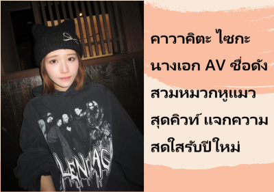 คาวาคิตะ ไซกะ นางเอก AV ชื่อดัง สวมหมวกหูแมวสุดคิวท์ แจกความสดใสรับปีใหม่