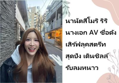 นานัตสึโมริ ริริ นางเอก AV ชื่อดัง เสิร์ฟลุคสตรีทสุดปัง เดินชิลล์รับลมหนาว