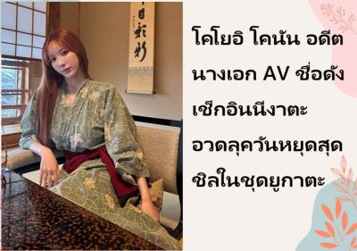 โคโยอิ โคนัน อดีตนางเอก AV ชื่อดัง เช็กอินนีงาตะ อวดลุควันหยุดสุดชิลในชุดยูกาตะ