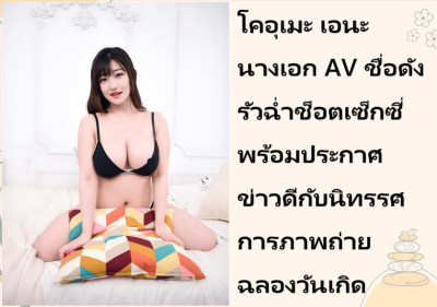 โคอุเมะ เอนะ นางเอก AV ชื่อดัง รัวฉ่ำช็อตเซ็กซี่ พร้อมประกาศข่าวดีกับนิทรรศการภาพถ่ายฉลองวันเกิด