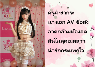 คุรุมิ ซากุระ นางเอก AV ชื่อดัง อวดกล้ามท้องสุดลีนในลุคเมดสาวน่ารักกระแทกใจ